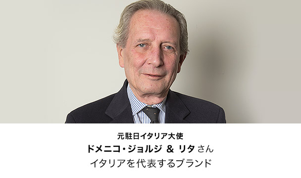 元駐日イタリア大使
ドメニコ・ジョルジ & リタ さん
イタリアを代表するブランド