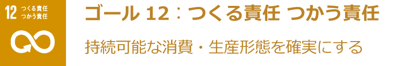 ゴール12：つくる責任 つかう責任 持続可能な消費・生産形態を確実にする