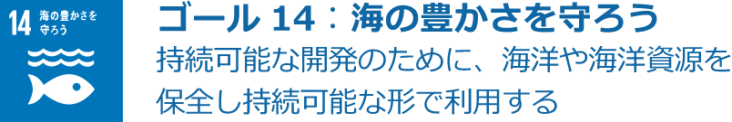ゴール14：海の豊かさを守ろう 持続可能な開発のために、海洋や海洋資源を保全し持続可能な形で利用する