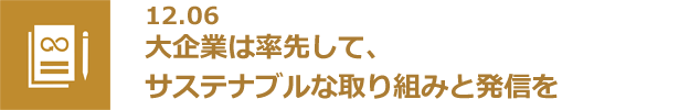 12.06 大企業は率先して、サステナブルな取り組みと発信を