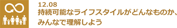 12.08 持続可能なライフスタイルがどんなものか、みんなで理解しよう