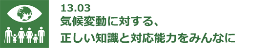 13.03 気候変動に対する、正しい知識と対応能力をみんなに