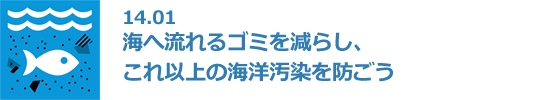 14.01 海へ流れるゴミを減らし、これ以上の海洋汚染を防ごう