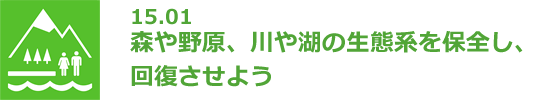 15.01 森や野原、川や湖の生態系を保全し、回復させよう