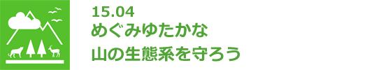 15.04 めぐみゆたかな山の生態系を守ろう