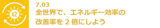 7.03 全世界で、エネルギー効率の改善率を2倍にしよう