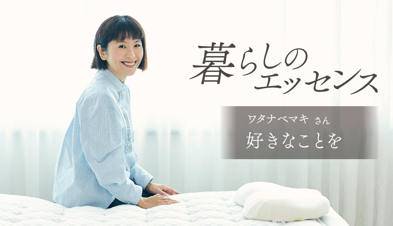 暮らしのエッセンス vol.5 ワタナベマキさん