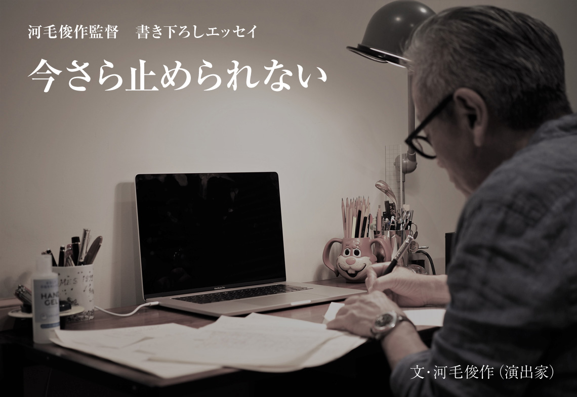 河毛俊作監督　書き下ろしエッセイ「今さら止められない」文・河毛俊作（演出家）