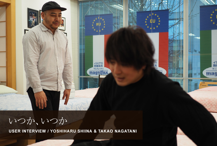 いつか、いつか
USER INTERVIEW / YOSHIHARU SHIINA & TAKAO NAGATANI